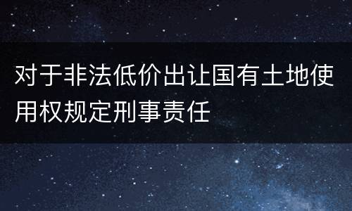 对于非法低价出让国有土地使用权规定刑事责任