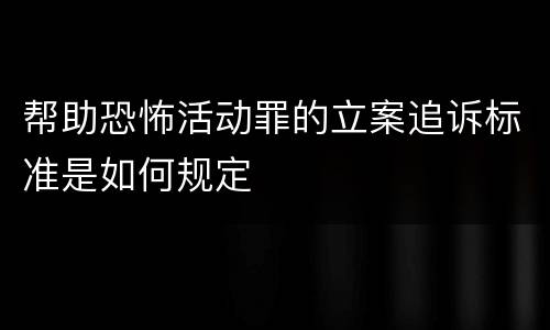 帮助恐怖活动罪的立案追诉标准是如何规定