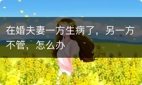 在婚夫妻一方生病了，另一方不管，怎么办