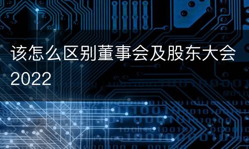 该怎么区别董事会及股东大会2022