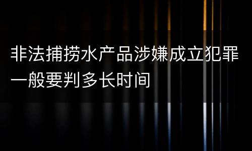 非法捕捞水产品涉嫌成立犯罪一般要判多长时间