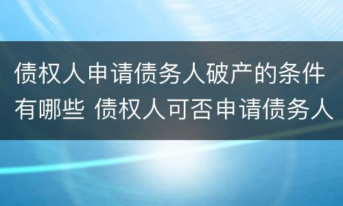 债权人申请债务人破产的条件有哪些 债权人可否申请债务人破产