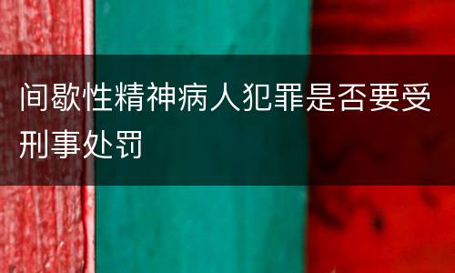 间歇性精神病人犯罪是否要受刑事处罚