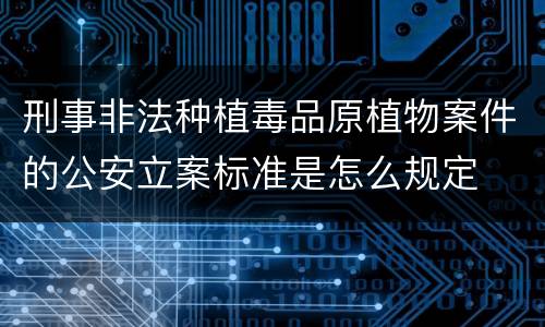 刑事非法种植毒品原植物案件的公安立案标准是怎么规定