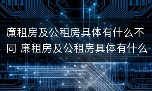 廉租房及公租房具体有什么不同 廉租房及公租房具体有什么不同吗