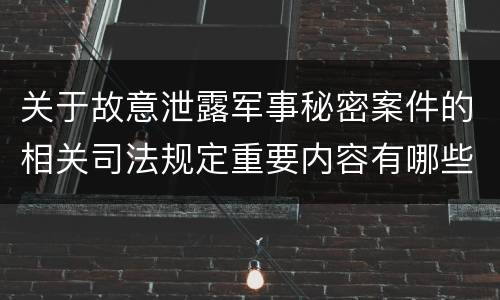 关于故意泄露军事秘密案件的相关司法规定重要内容有哪些