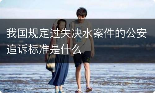 我国规定过失决水案件的公安追诉标准是什么