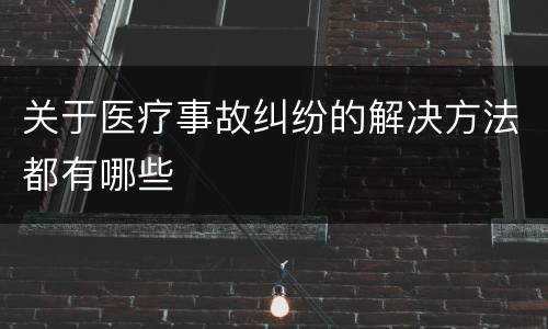 关于医疗事故纠纷的解决方法都有哪些