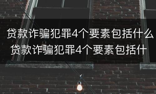 贷款诈骗犯罪4个要素包括什么 贷款诈骗犯罪4个要素包括什么呢