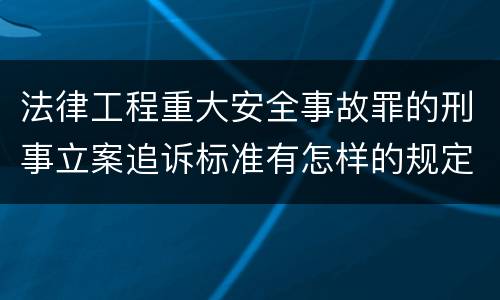 法律工程重大安全事故罪的刑事立案追诉标准有怎样的规定