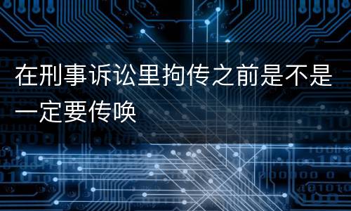 在刑事诉讼里拘传之前是不是一定要传唤