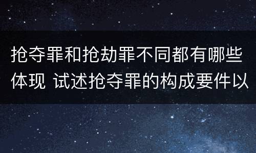 抢夺罪和抢劫罪不同都有哪些体现 试述抢夺罪的构成要件以及与抢劫罪的区别