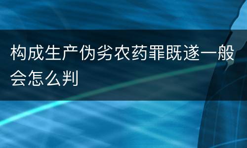 构成生产伪劣农药罪既遂一般会怎么判