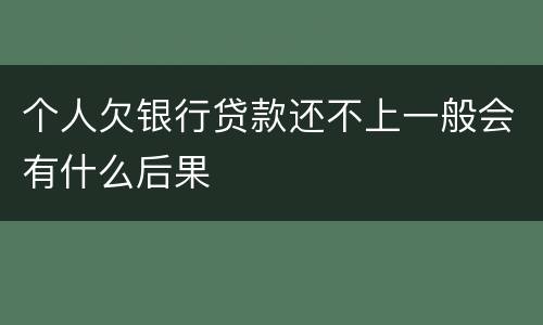 个人欠银行贷款还不上一般会有什么后果
