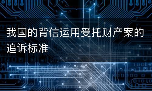 我国的背信运用受托财产案的追诉标准
