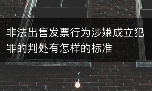 非法出售发票行为涉嫌成立犯罪的判处有怎样的标准