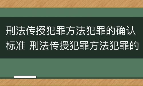 刑法传授犯罪方法犯罪的确认标准 刑法传授犯罪方法犯罪的确认标准是