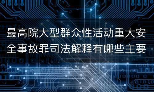 最高院大型群众性活动重大安全事故罪司法解释有哪些主要内容