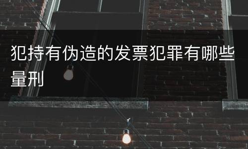 犯持有伪造的发票犯罪有哪些量刑