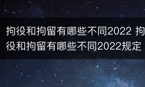 拘役和拘留有哪些不同2022 拘役和拘留有哪些不同2022规定