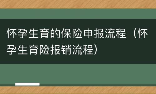 怀孕生育的保险申报流程（怀孕生育险报销流程）