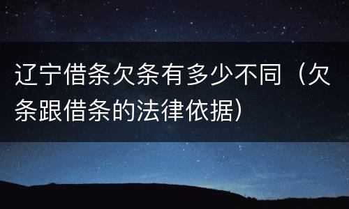 辽宁借条欠条有多少不同（欠条跟借条的法律依据）