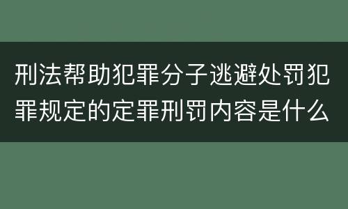 刑法帮助犯罪分子逃避处罚犯罪规定的定罪刑罚内容是什么样的