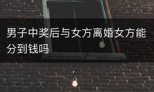 男子中奖后与女方离婚女方能分到钱吗