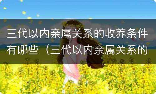 三代以内亲属关系的收养条件有哪些（三代以内亲属关系的收养条件有哪些要求）