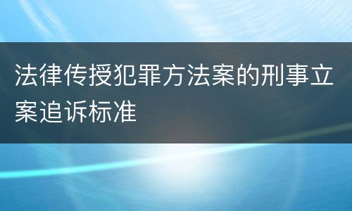 法律传授犯罪方法案的刑事立案追诉标准