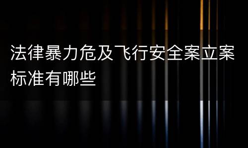 法律暴力危及飞行安全案立案标准有哪些