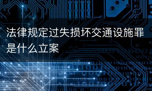 法律规定过失损坏交通设施罪是什么立案