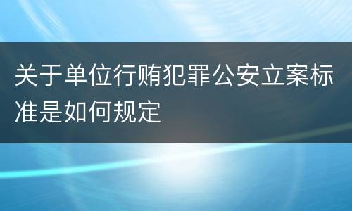 关于单位行贿犯罪公安立案标准是如何规定