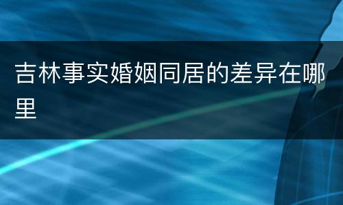 吉林事实婚姻同居的差异在哪里
