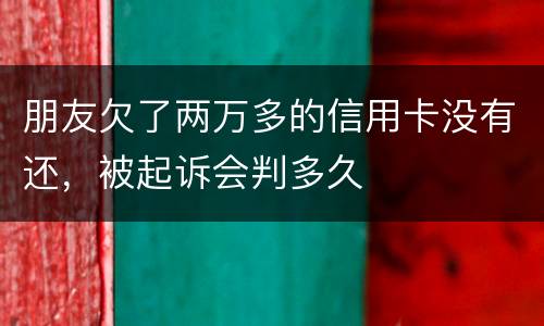 朋友欠了两万多的信用卡没有还，被起诉会判多久