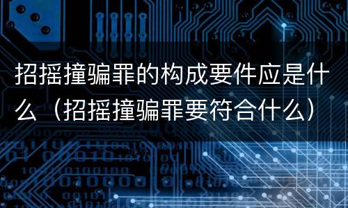 招摇撞骗罪的构成要件应是什么（招摇撞骗罪要符合什么）