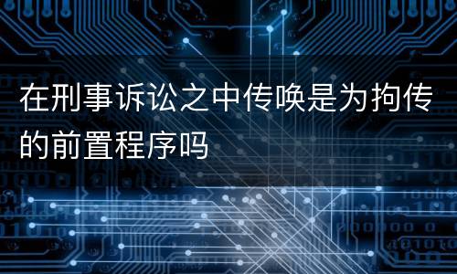 在刑事诉讼之中传唤是为拘传的前置程序吗