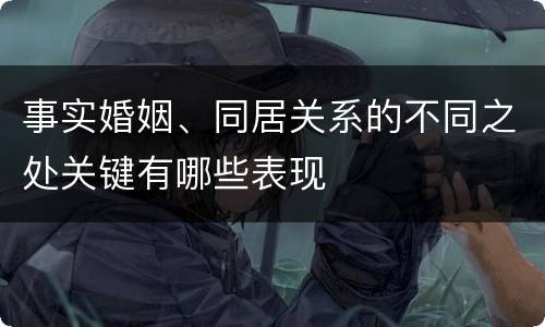 事实婚姻、同居关系的不同之处关键有哪些表现