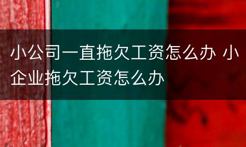 小公司一直拖欠工资怎么办 小企业拖欠工资怎么办