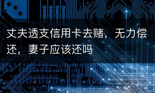 丈夫透支信用卡去赌，无力偿还，妻子应该还吗