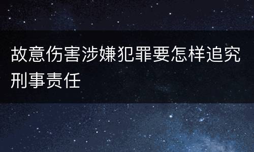 故意伤害涉嫌犯罪要怎样追究刑事责任