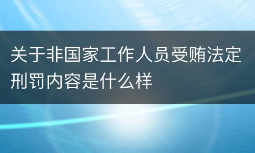 关于非国家工作人员受贿法定刑罚内容是什么样
