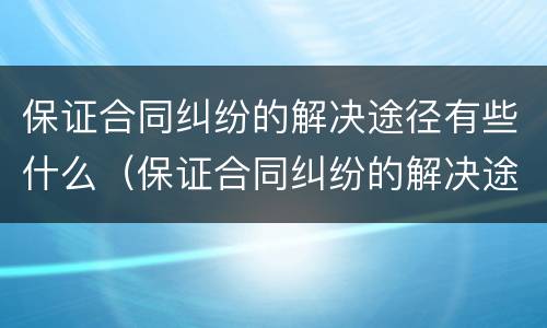 保证合同纠纷的解决途径有些什么（保证合同纠纷的解决途径有些什么内容）