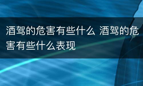 酒驾的危害有些什么 酒驾的危害有些什么表现