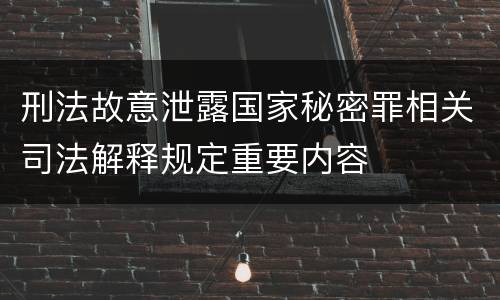 刑法故意泄露国家秘密罪相关司法解释规定重要内容