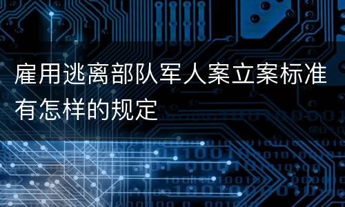 雇用逃离部队军人案立案标准有怎样的规定