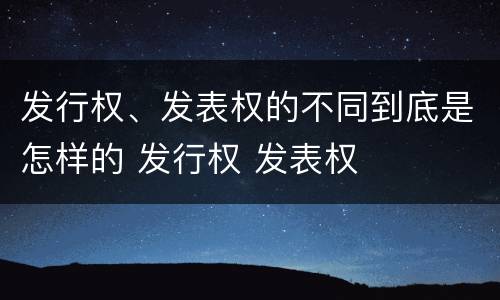 发行权、发表权的不同到底是怎样的 发行权 发表权