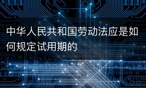 中华人民共和国劳动法应是如何规定试用期的