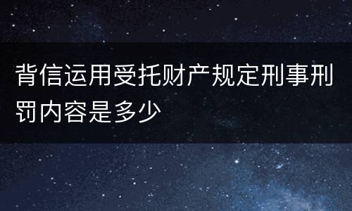 背信运用受托财产规定刑事刑罚内容是多少