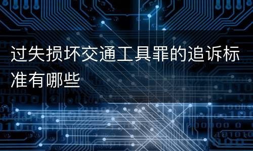 过失损坏交通工具罪的追诉标准有哪些